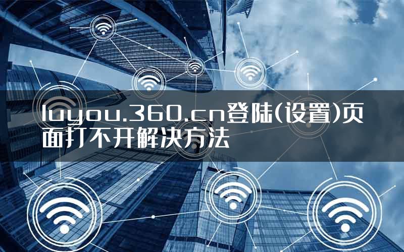 luyou.360.cn登陆(设置)页面打不开解决方法