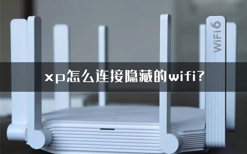 xp怎么连接隐藏的wifi？