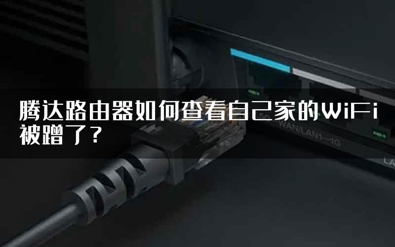 腾达路由器如何查看自己家的WiFi被蹭了？
