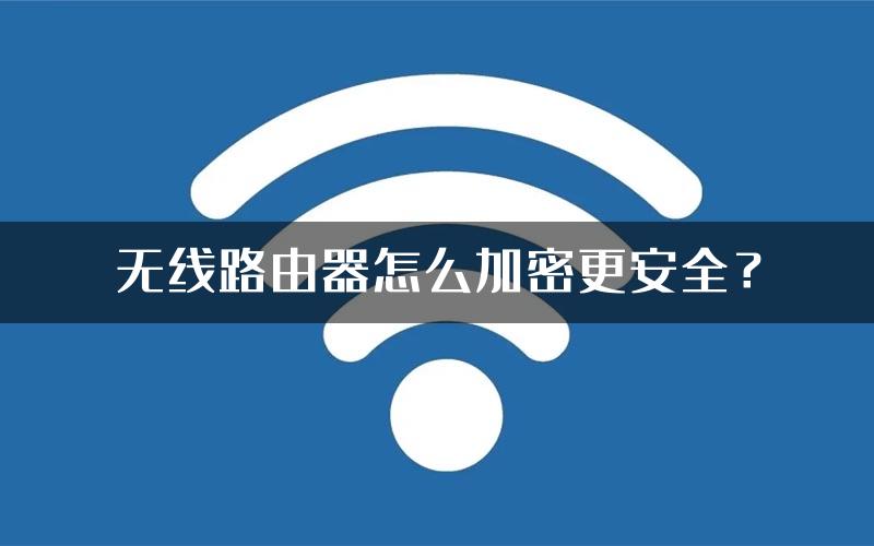 无线路由器怎么加密更安全？