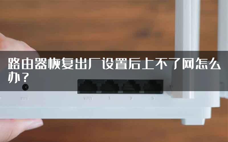 路由器恢复出厂设置后上不了网怎么办？