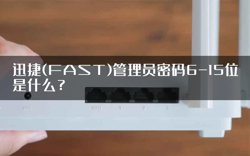 迅捷(FAST)管理员密码6-15位是什么？