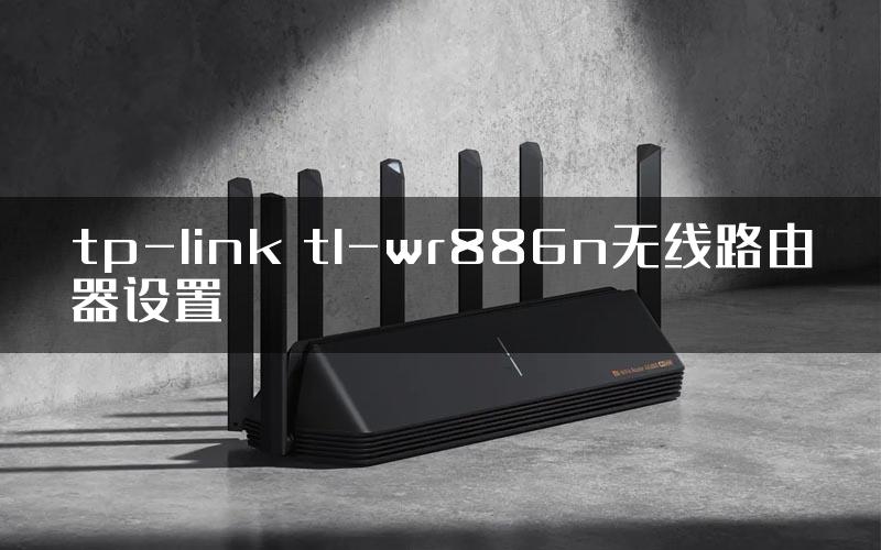 tp-link tl-wr886n无线路由器设置