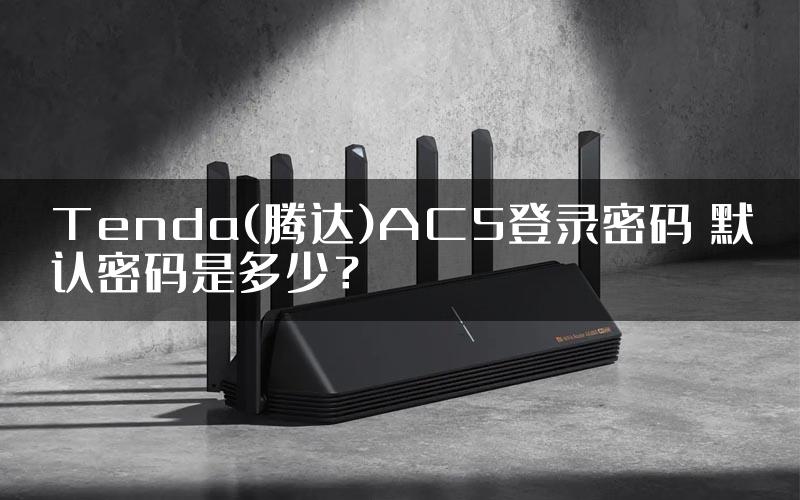 Tenda(腾达)AC5登录密码 默认密码是多少？