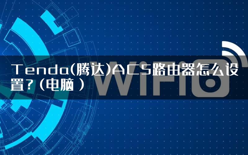 Tenda(腾达)AC5路由器怎么设置？(电脑）