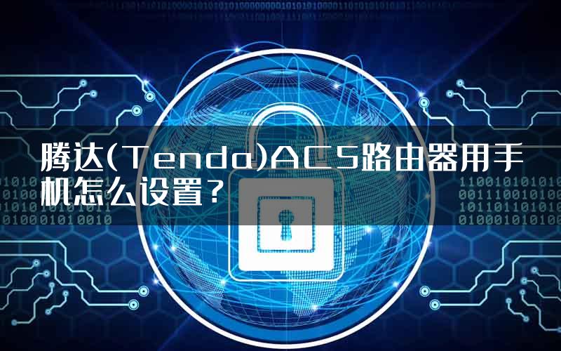 腾达(Tenda)AC5路由器用手机怎么设置？