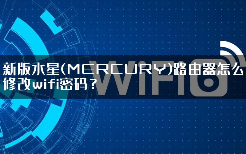 新版水星(MERCURY)路由器怎么修改wifi密码？