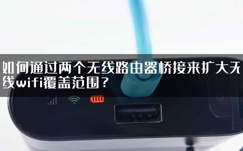 如何通过两个无线路由器桥接来扩大无线wifi覆盖范围？