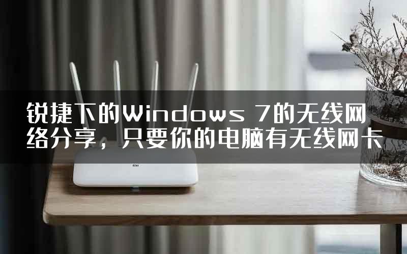 锐捷下的Windows 7的无线网络分享，只要你的电脑有无线网卡