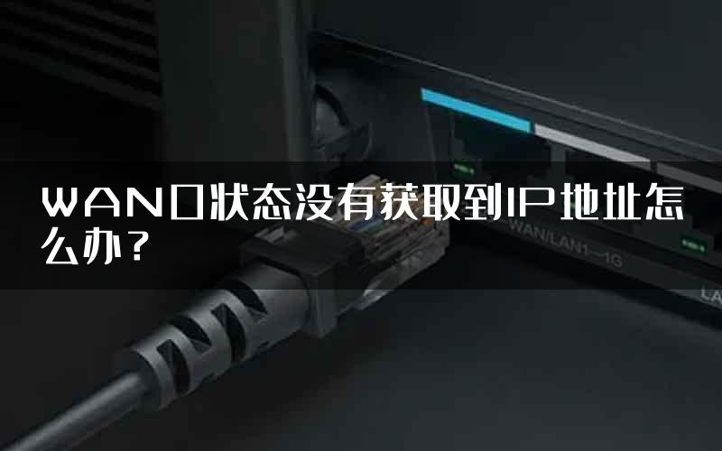 WAN口状态没有获取到IP地址怎么办？