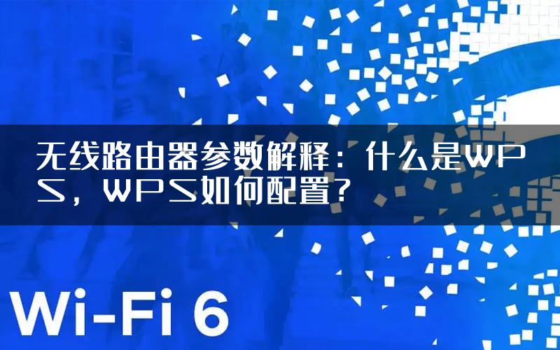 无线路由器参数解释：什么是WPS，WPS如何配置？