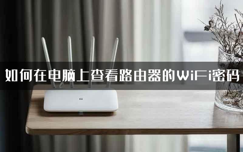 如何在电脑上查看路由器的WiFi密码