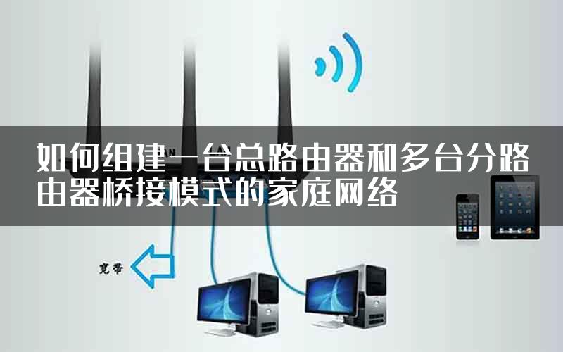 如何组建一台总路由器和多台分路由器桥接模式的家庭网络