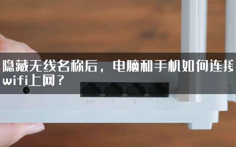 隐藏无线名称后，电脑和手机如何连接wifi上网？