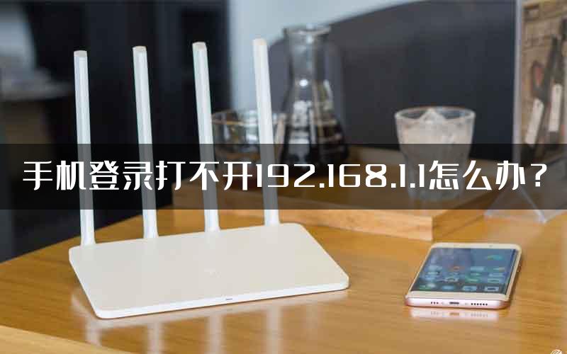 手机登录打不开192.168.1.1怎么办？