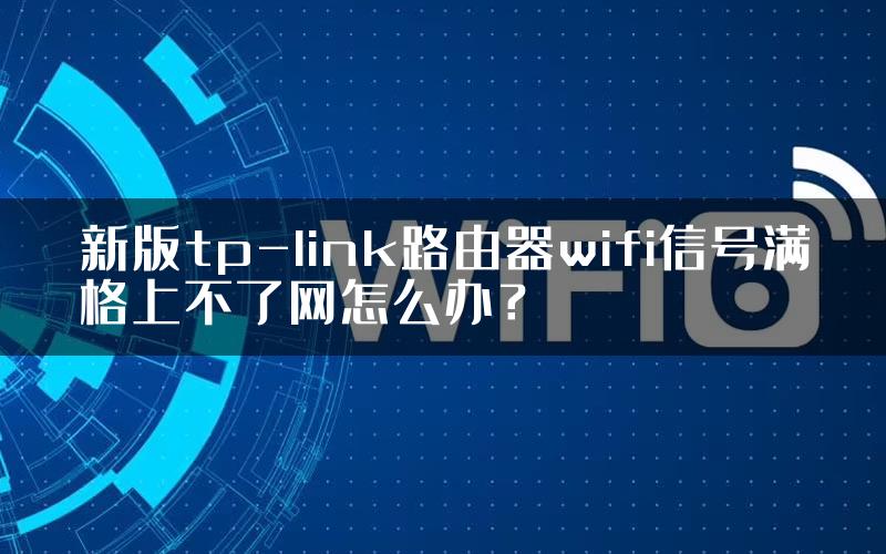 新版tp-link路由器wifi信号满格上不了网怎么办？