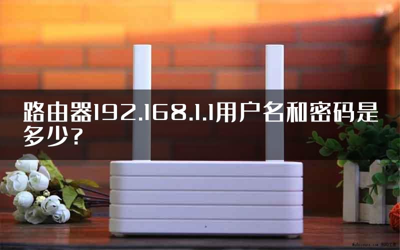 路由器192.168.1.1用户名和密码是多少?