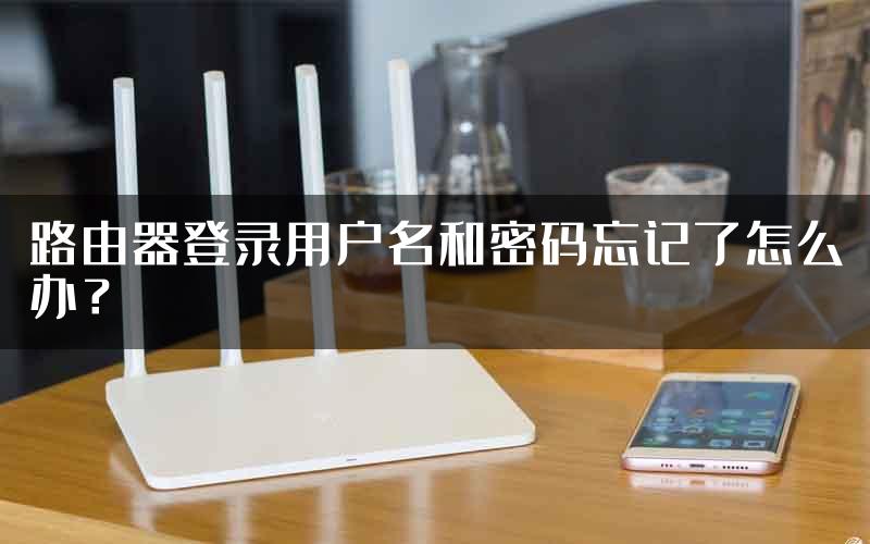 路由器登录用户名和密码忘记了怎么办？