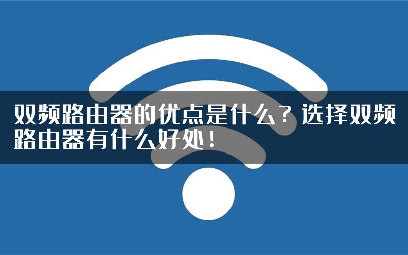 双频路由器的优点是什么？选择双频路由器有什么好处！