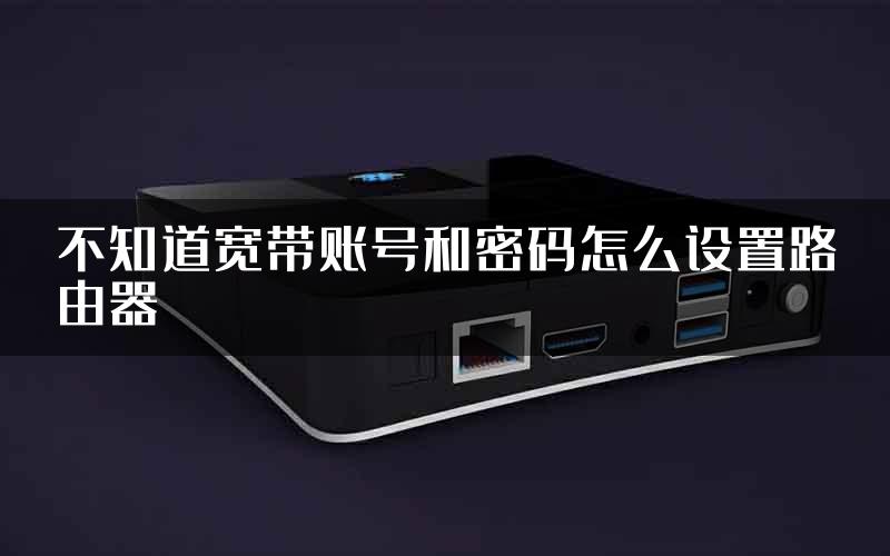 不知道宽带账号和密码怎么设置路由器