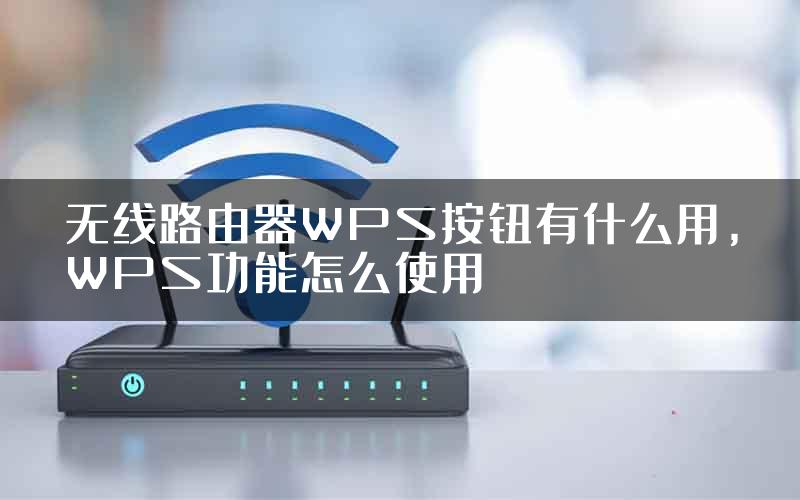 无线路由器WPS按钮有什么用，WPS功能怎么使用