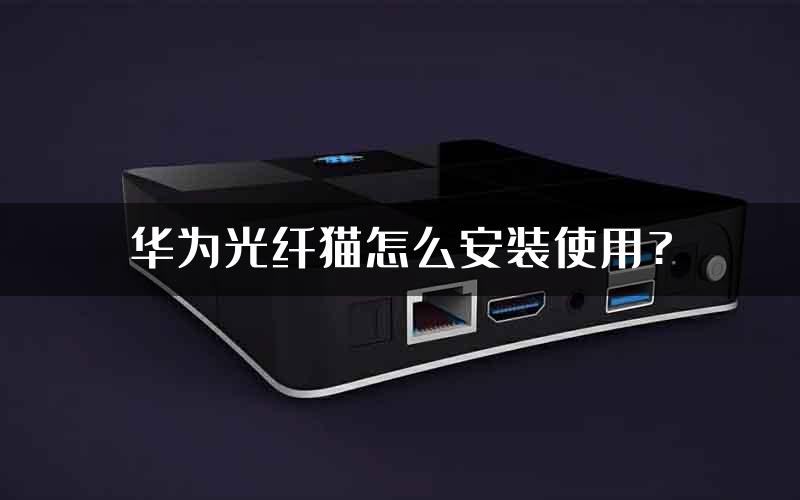 华为光纤猫怎么安装使用?