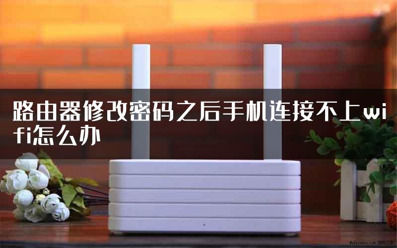 路由器修改密码之后手机连接不上wifi怎么办