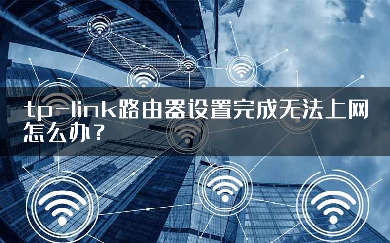 tp-link路由器设置完成无法上网怎么办？