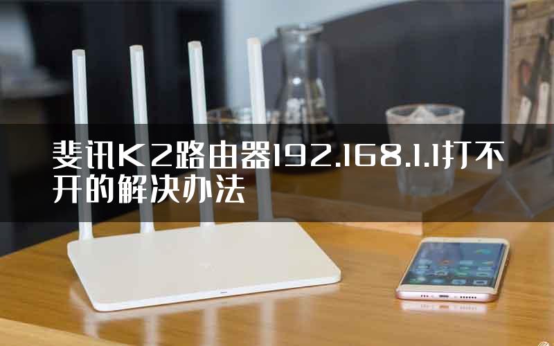 斐讯K2路由器192.168.1.1打不开的解决办法