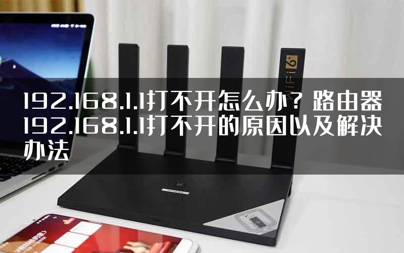 192.168.1.1打不开怎么办？路由器192.168.1.1打不开的原因以及解决办法