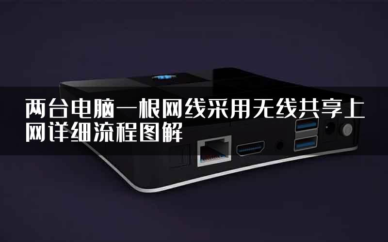 两台电脑一根网线采用无线共享上网详细流程图解