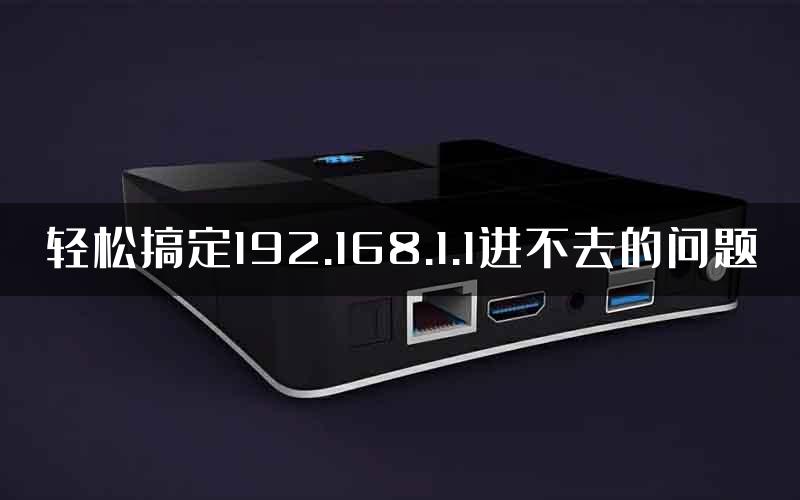 轻松搞定192.168.1.1进不去的问题