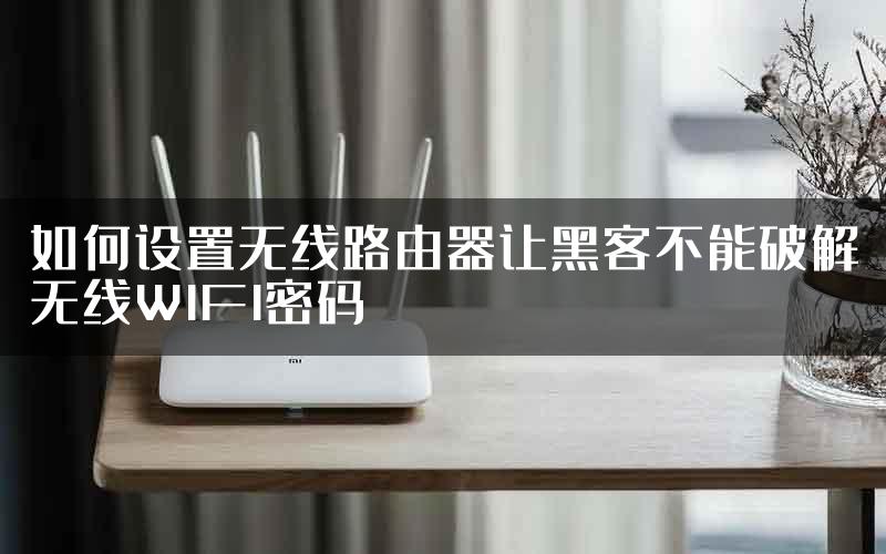如何设置无线路由器让黑客不能破解无线WIFI密码