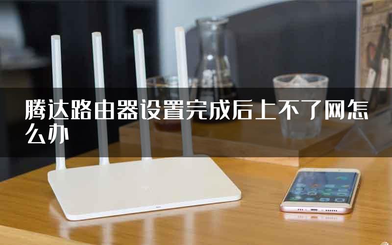 腾达路由器设置完成后上不了网怎么办
