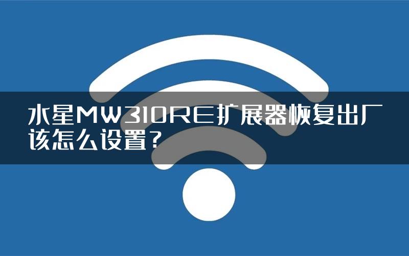 水星MW310RE扩展器恢复出厂该怎么设置？