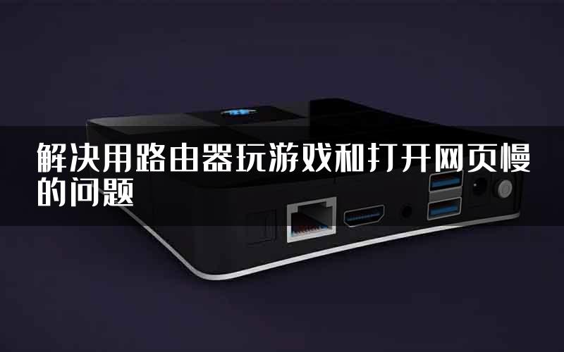 解决用路由器玩游戏和打开网页慢的问题