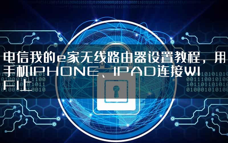 电信我的e家无线路由器设置教程，用手机IPHONE、IPAD连接WIFI上