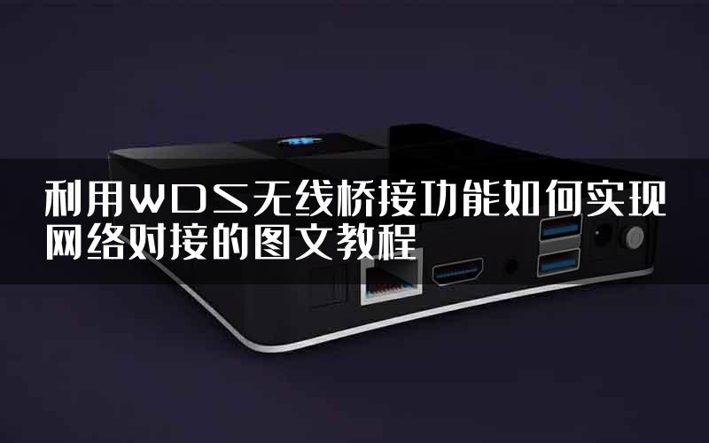 利用WDS无线桥接功能如何实现网络对接的图文教程