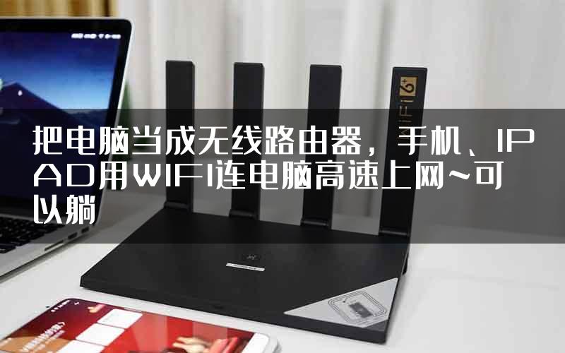 把电脑当成无线路由器，手机、IPAD用WIFI连电脑高速上网~可以躺