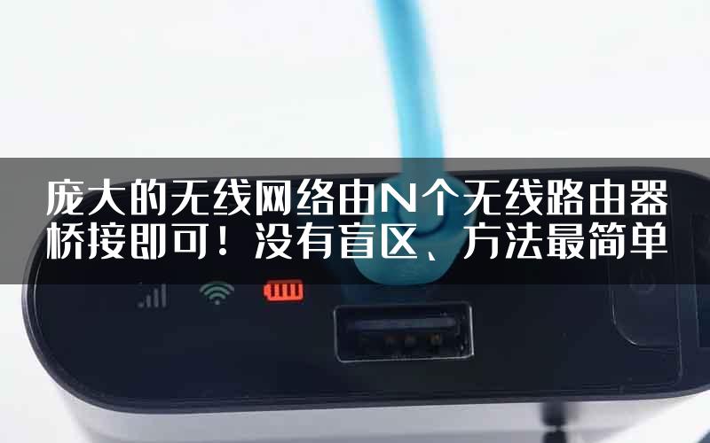 庞大的无线网络由N个无线路由器桥接即可！没有盲区、方法最简单