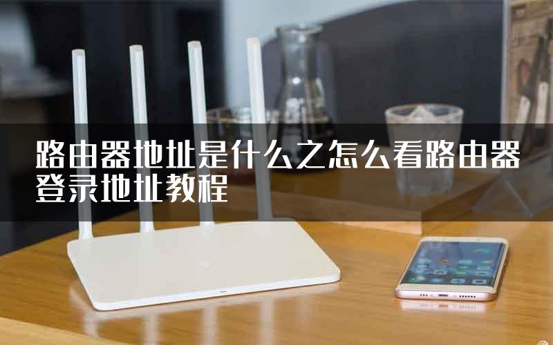 路由器地址是什么之怎么看路由器登录地址教程