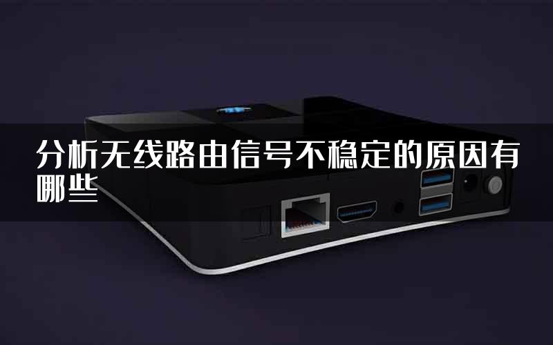 分析无线路由信号不稳定的原因有哪些