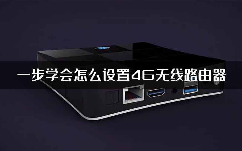一步学会怎么设置4G无线路由器