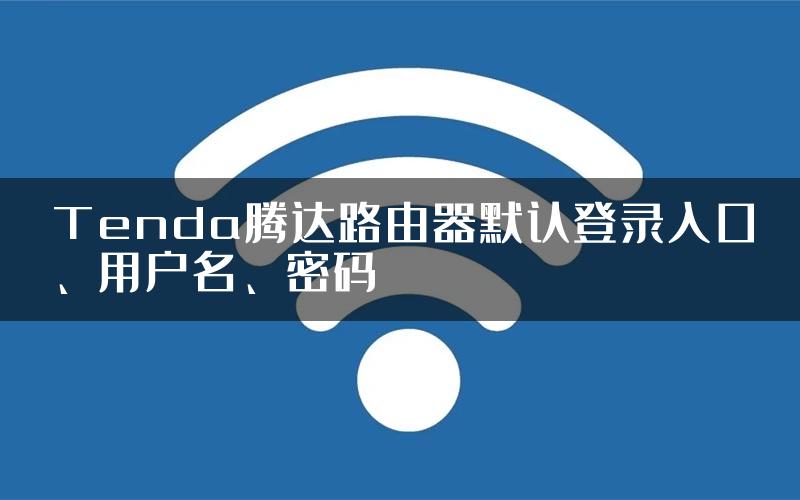 Tenda腾达路由器默认登录入口、用户名、密码