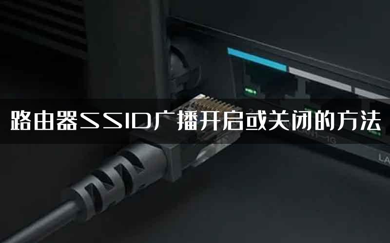路由器SSID广播开启或关闭的方法