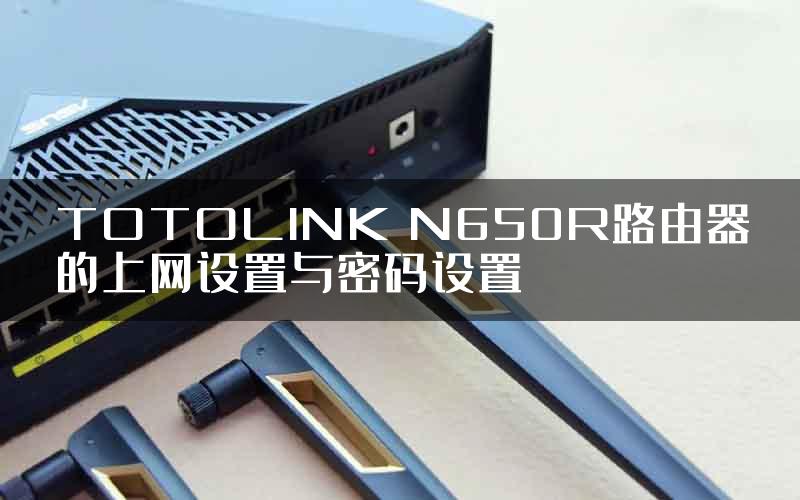 TOTOLINK N650R路由器的上网设置与密码设置