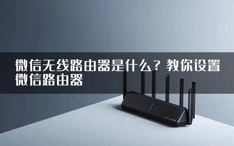 微信无线路由器是什么？教你设置微信路由器