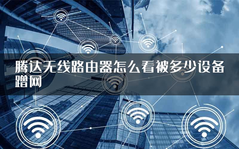 腾达无线路由器怎么看被多少设备蹭网