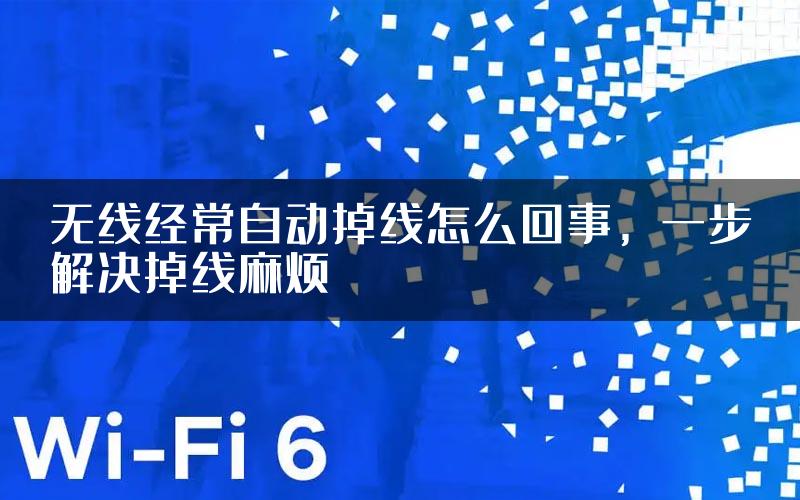 无线经常自动掉线怎么回事，一步解决掉线麻烦