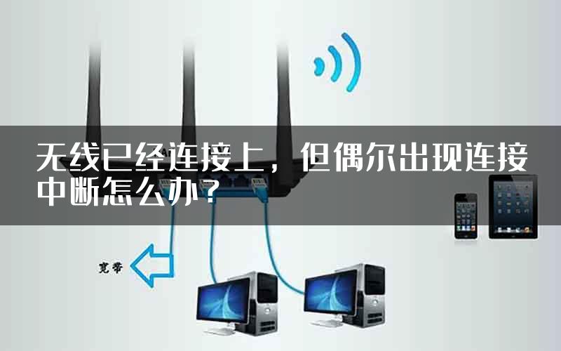 无线已经连接上，但偶尔出现连接中断怎么办？